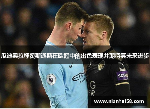 瓜迪奥拉称赞斯通斯在欧冠中的出色表现并期待其未来进步