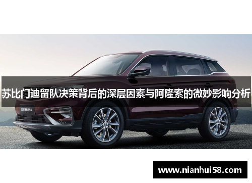 苏比门迪留队决策背后的深层因素与阿隆索的微妙影响分析