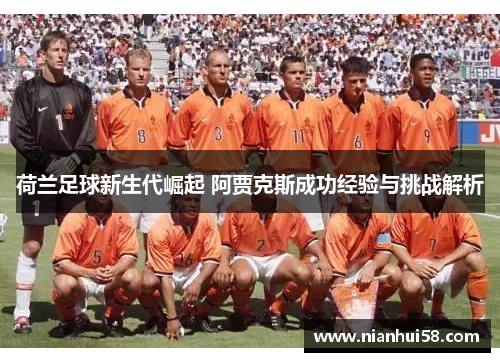 荷兰足球新生代崛起 阿贾克斯成功经验与挑战解析