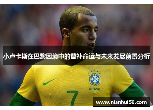 小卢卡斯在巴黎困境中的替补命运与未来发展前景分析