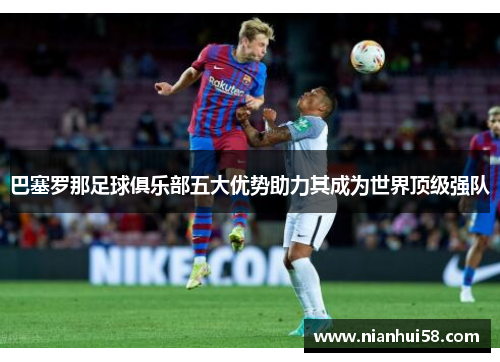 巴塞罗那足球俱乐部五大优势助力其成为世界顶级强队