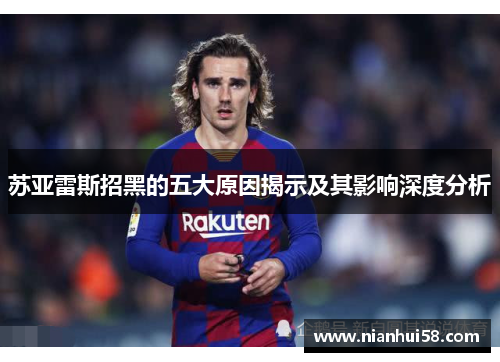 苏亚雷斯招黑的五大原因揭示及其影响深度分析