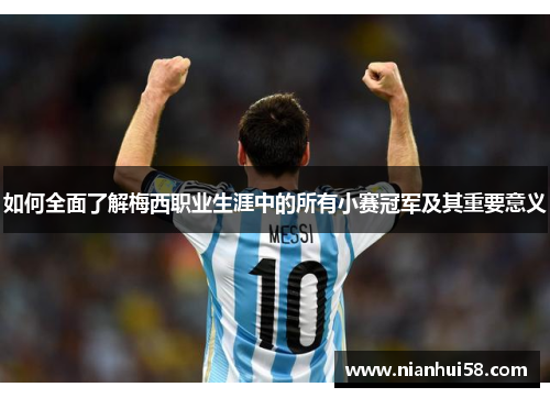 如何全面了解梅西职业生涯中的所有小赛冠军及其重要意义 如何全面了解梅西职业生涯中的所有小赛冠军及其重要意义