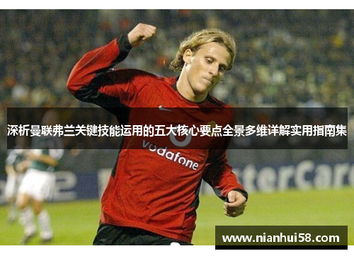 深析曼联弗兰关键技能运用的五大核心要点全景多维详解实用指南集